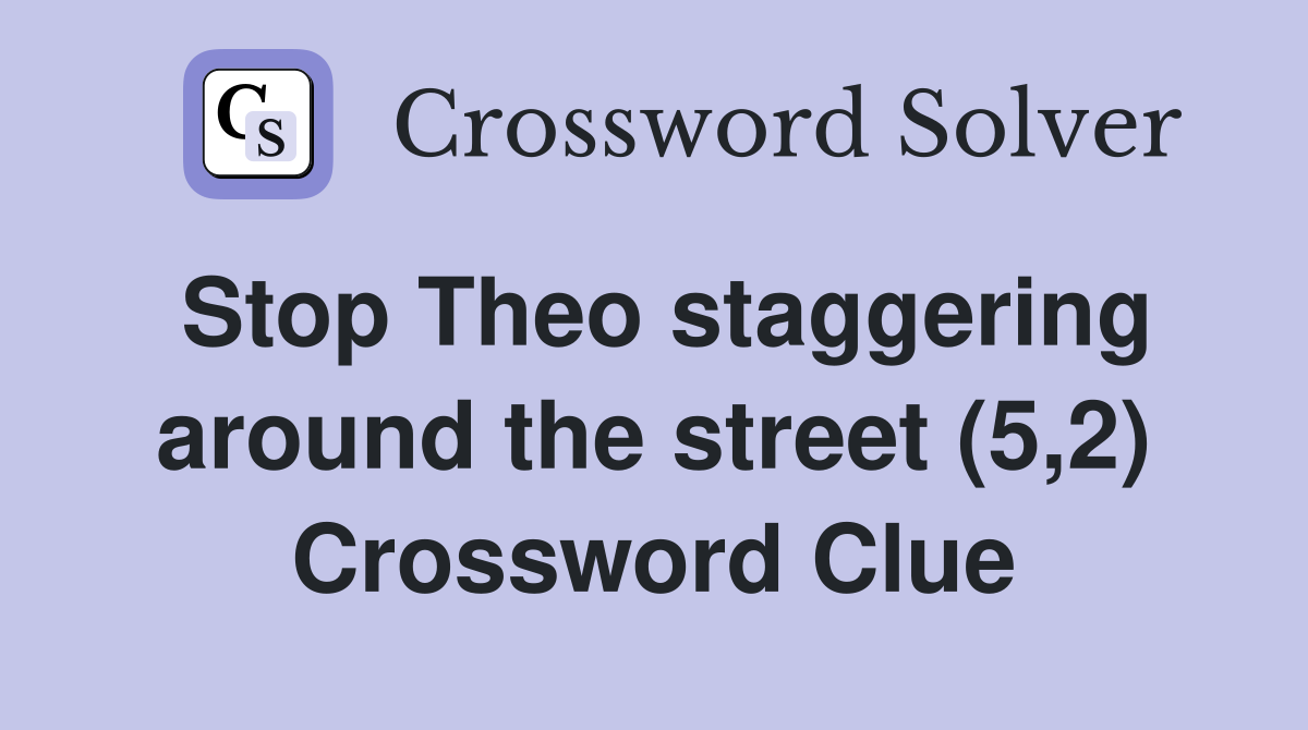 Stop Theo staggering around the street (5,2) Crossword Clue