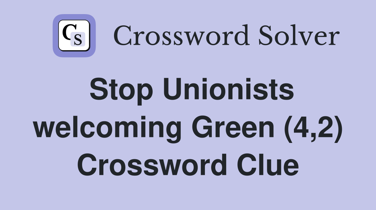 Stop Unionists welcoming Green (4,2) Crossword Clue
