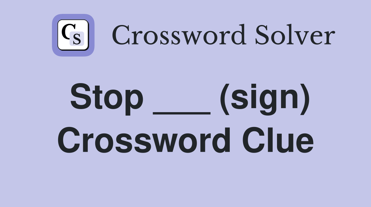 Stop ___ (sign) Crossword Clue
