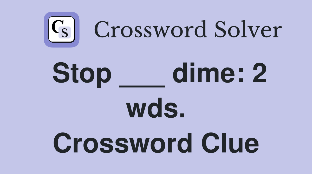 Stop ___ dime: 2 wds. Crossword Clue