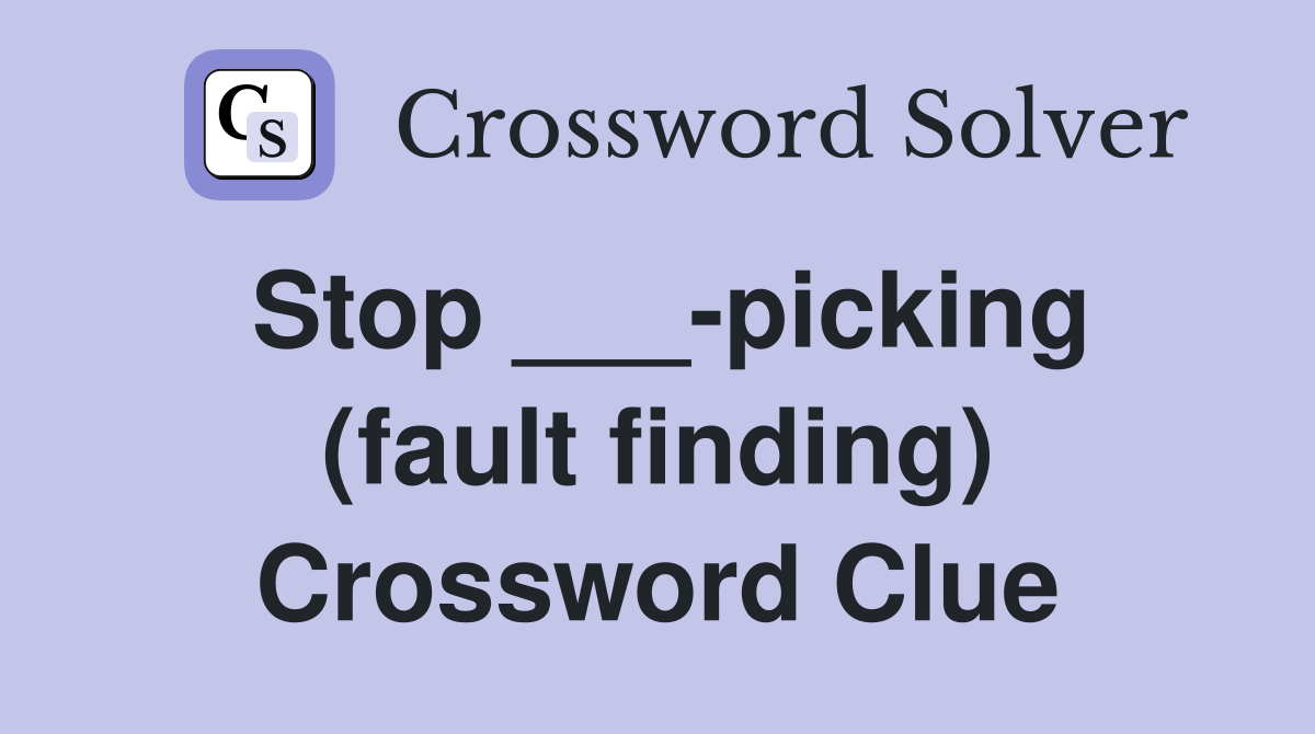 Stop ___-picking (fault finding) Crossword Clue