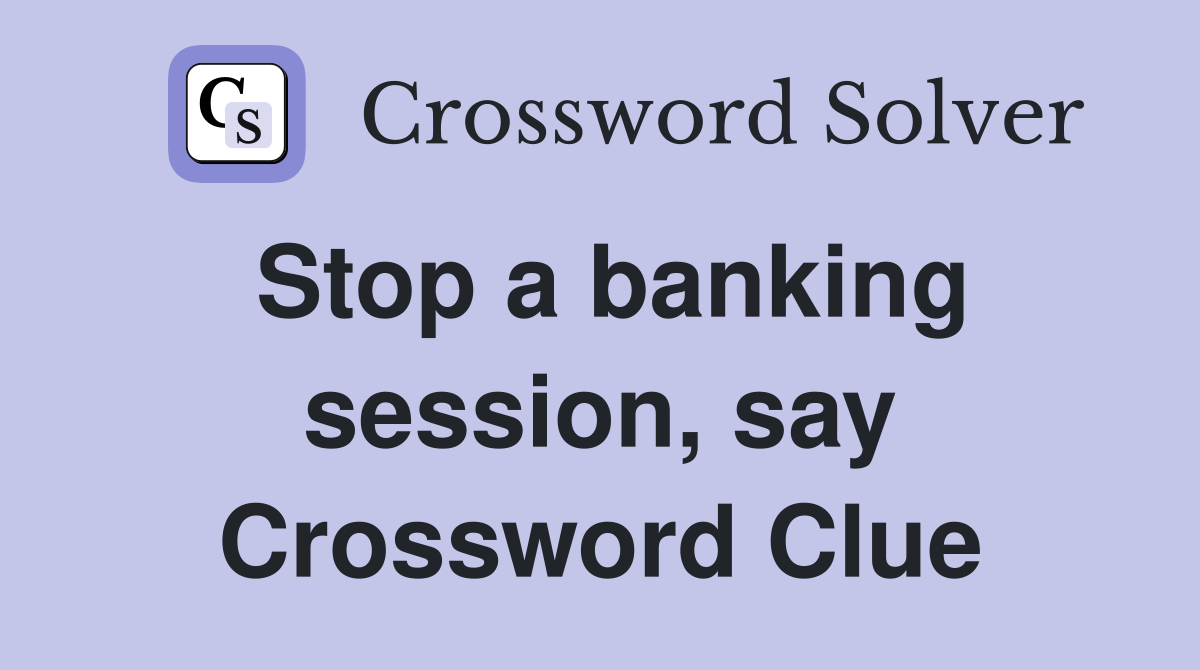 Stop a banking session, say Crossword Clue