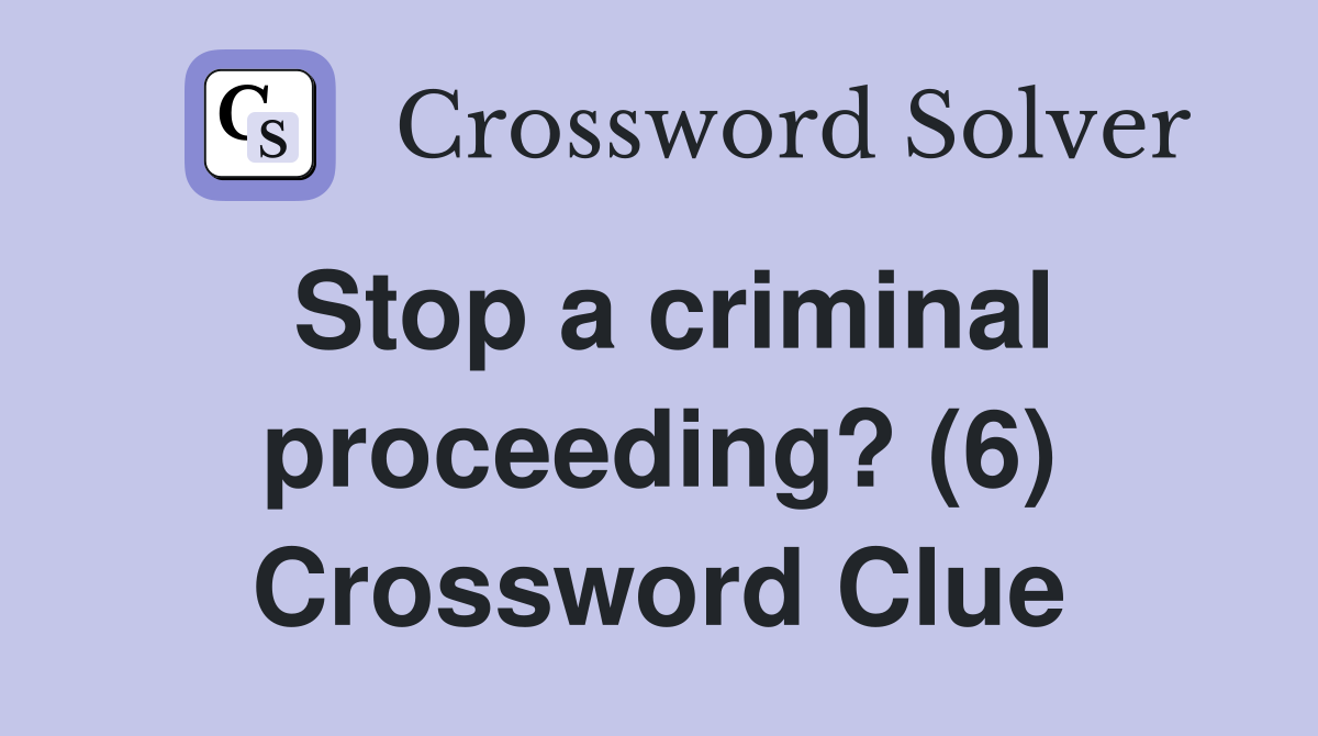 Stop a criminal proceeding? (6) Crossword Clue