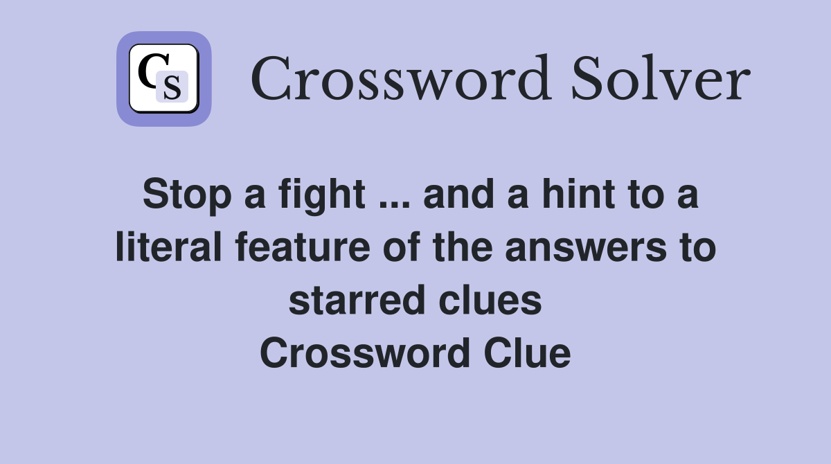 Stop a fight ... and a hint to a literal feature of the answers to starred clues Crossword Clue