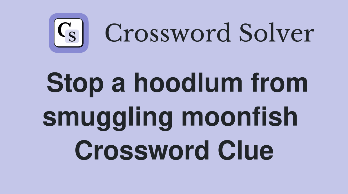 Stop a hoodlum from smuggling moonfish  Crossword Clue