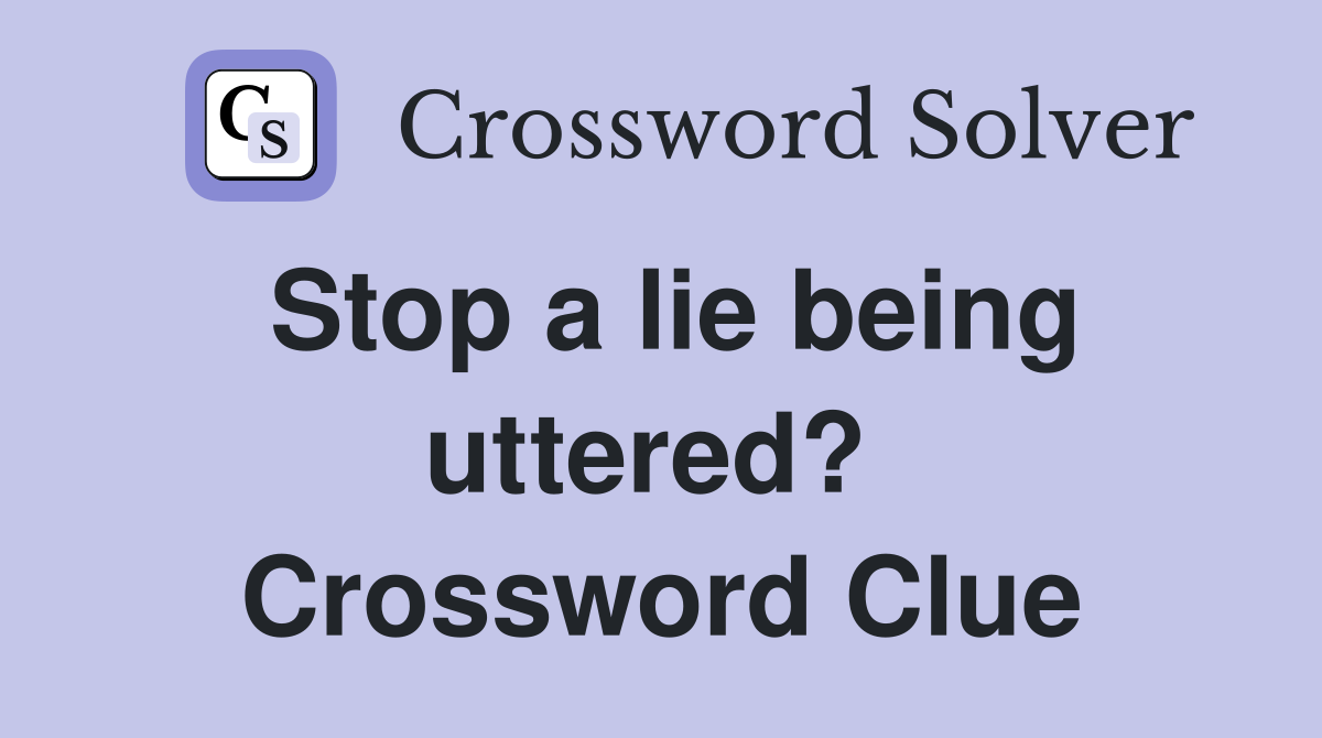 Stop a lie being uttered?  Crossword Clue
