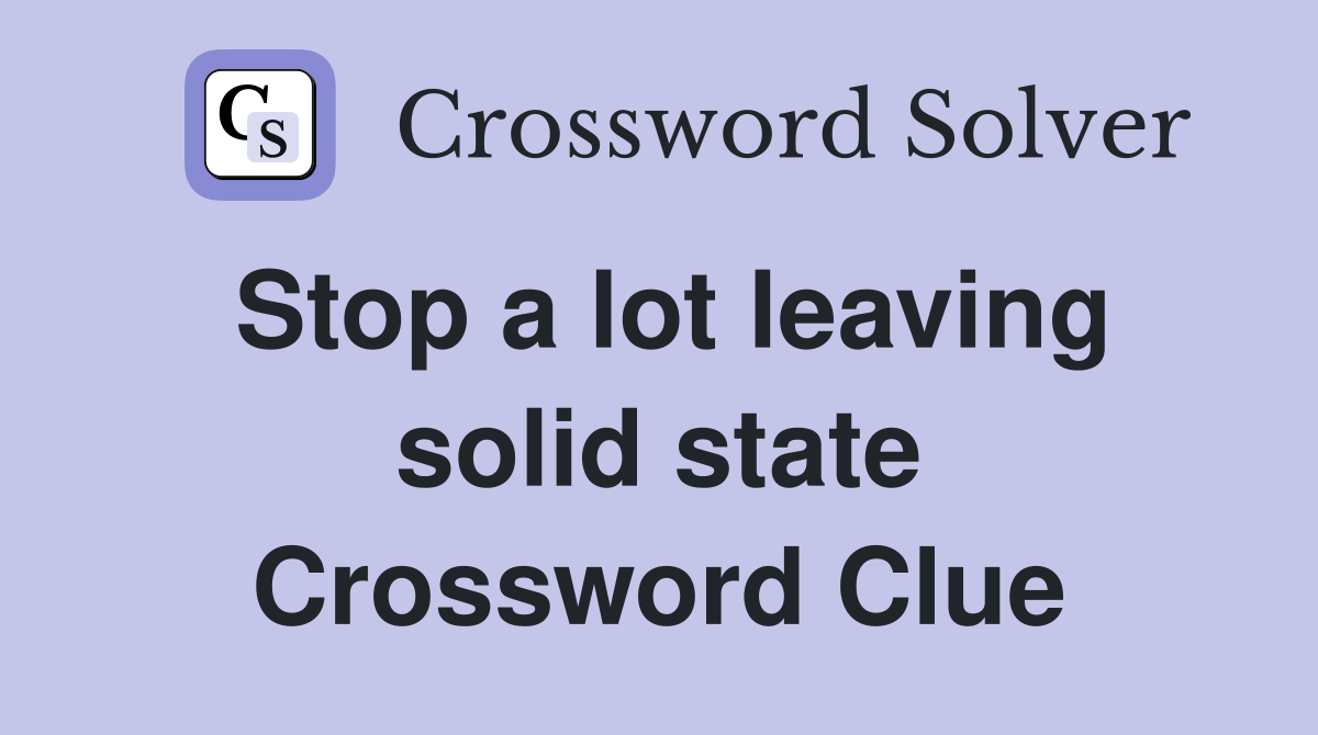 Stop a lot leaving solid state Crossword Clue