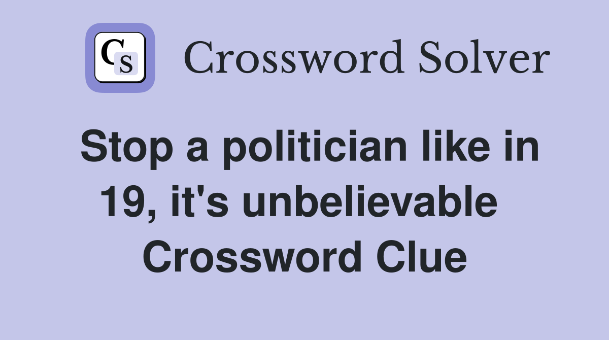 Stop a politician like in 19, it's unbelievable  Crossword Clue