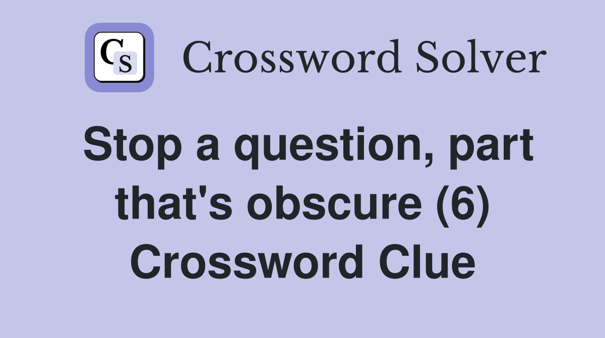 Stop a question, part that's obscure (6) Crossword Clue
