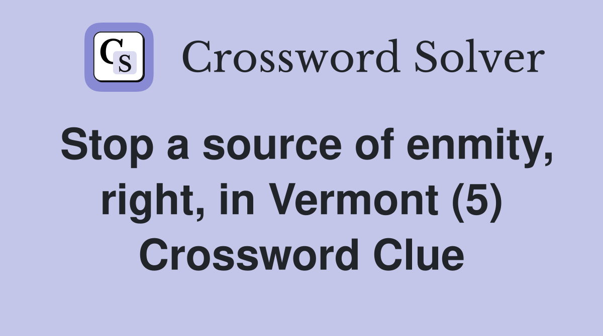 Stop a source of enmity, right, in Vermont (5) Crossword Clue