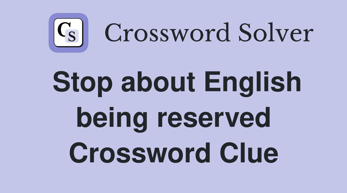 Stop about English being reserved Crossword Clue