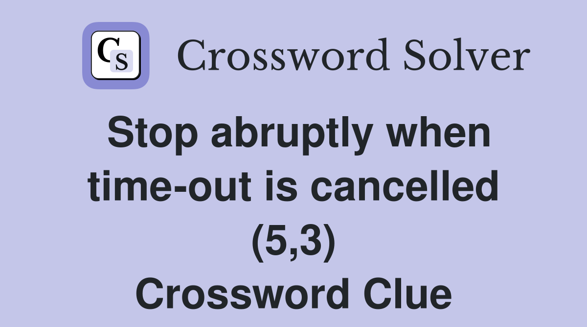 Stop abruptly when time-out is cancelled (5,3) Crossword Clue