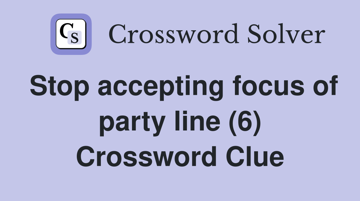Stop accepting focus of party line (6) Crossword Clue