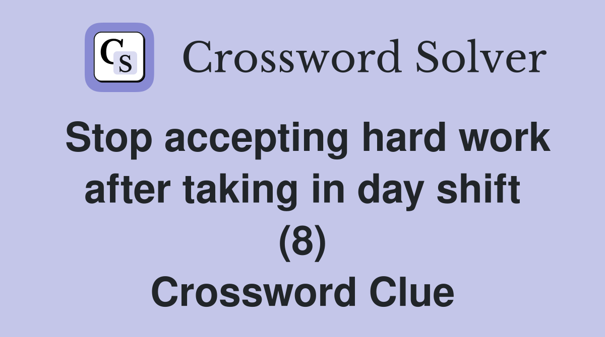Stop accepting hard work after taking in day shift (8) Crossword Clue