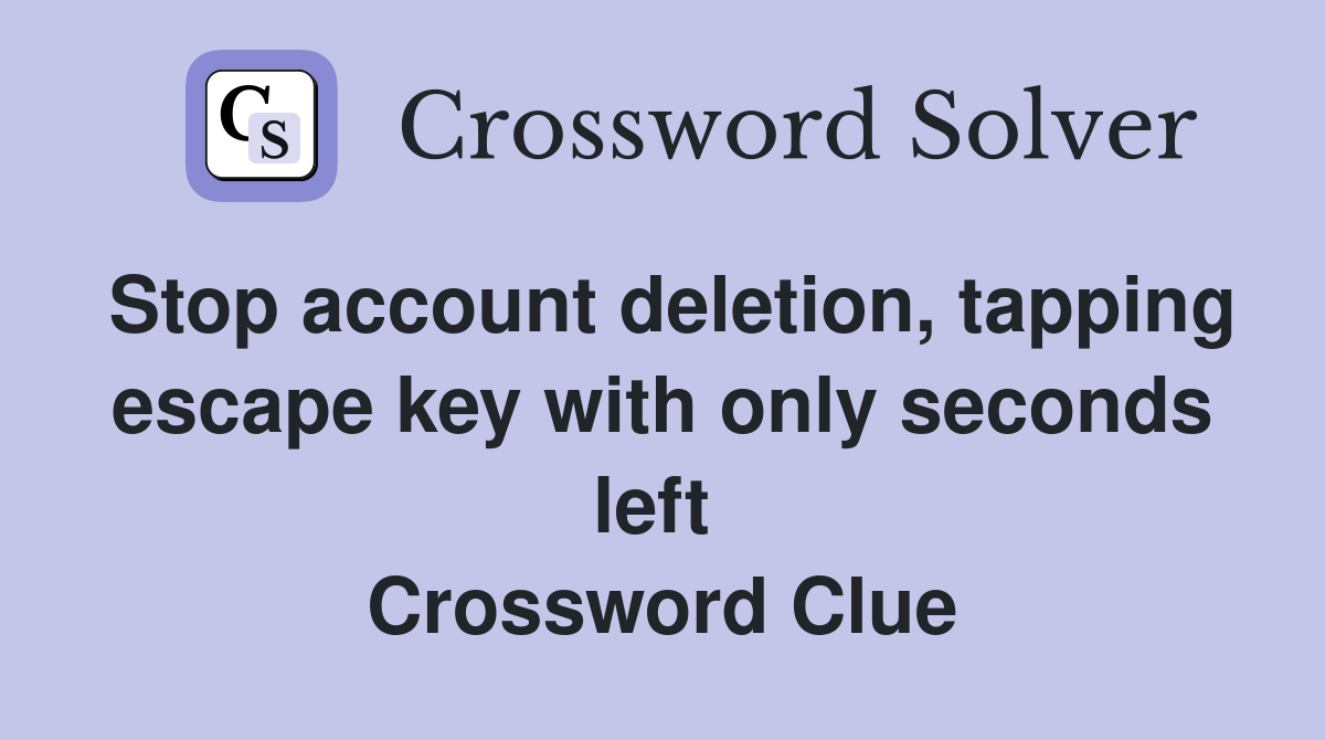 Stop account deletion, tapping escape key with only seconds left  Crossword Clue