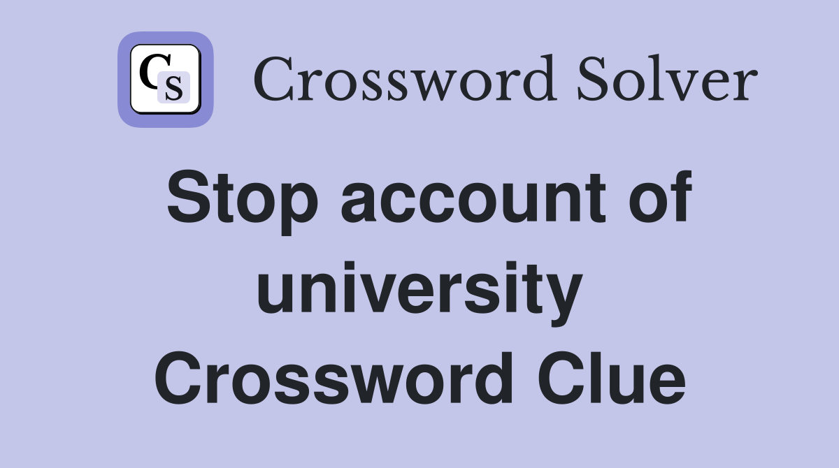 Stop account of university Crossword Clue