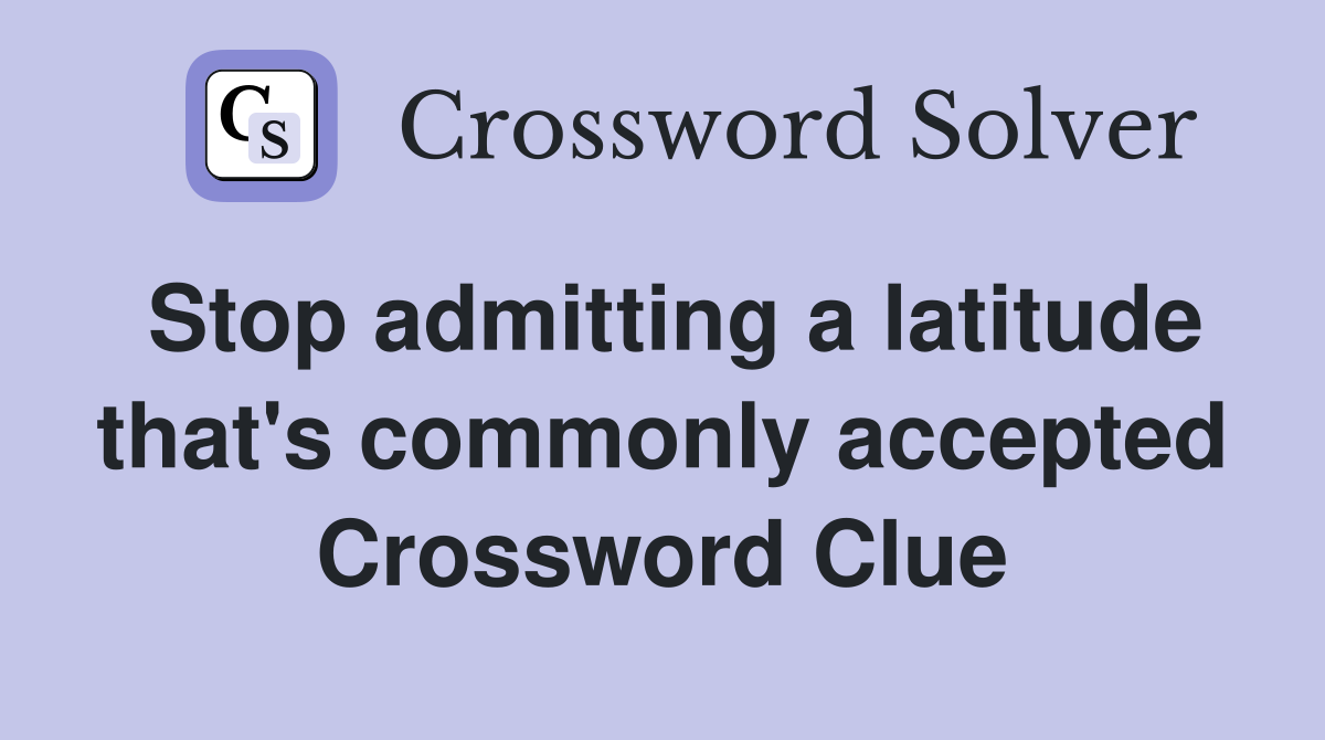 Stop admitting a latitude that's commonly accepted Crossword Clue