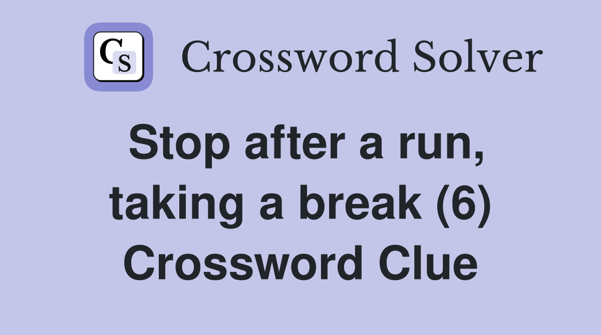 Stop after a run, taking a break (6) Crossword Clue