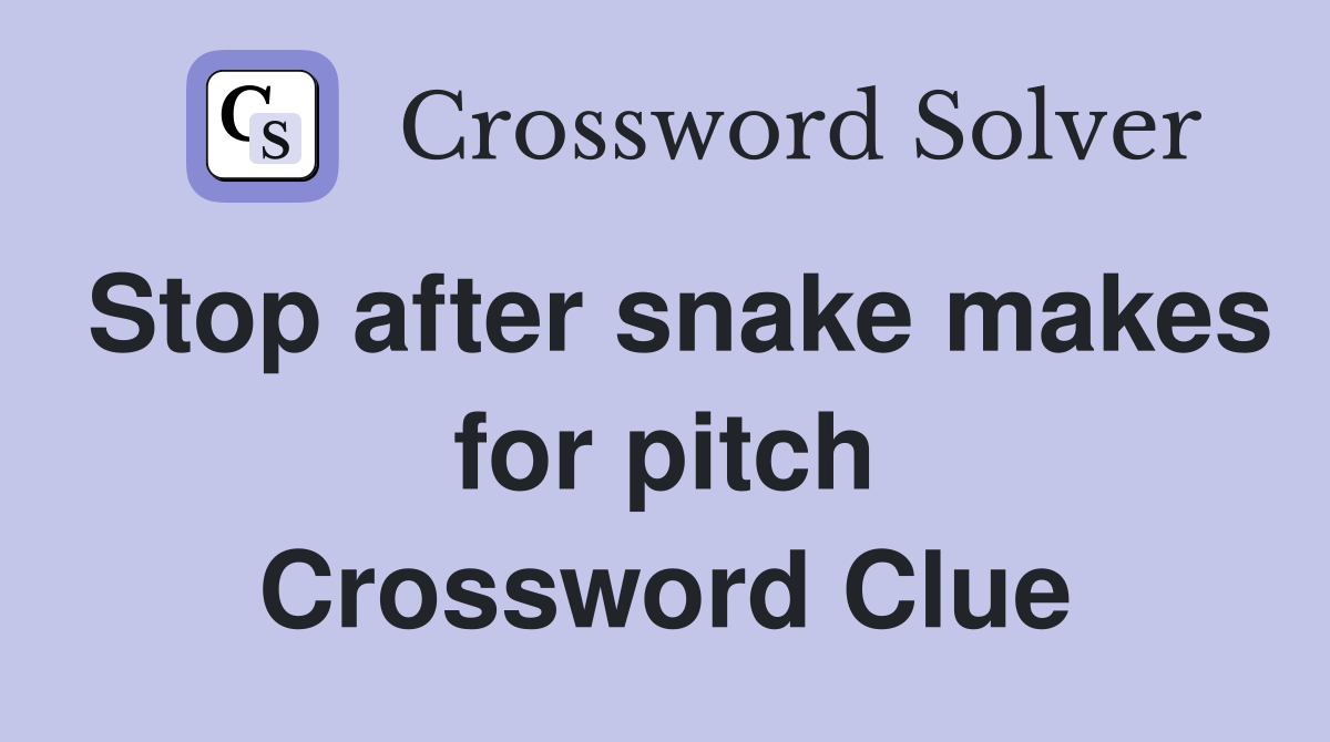 Stop after snake makes for pitch Crossword Clue