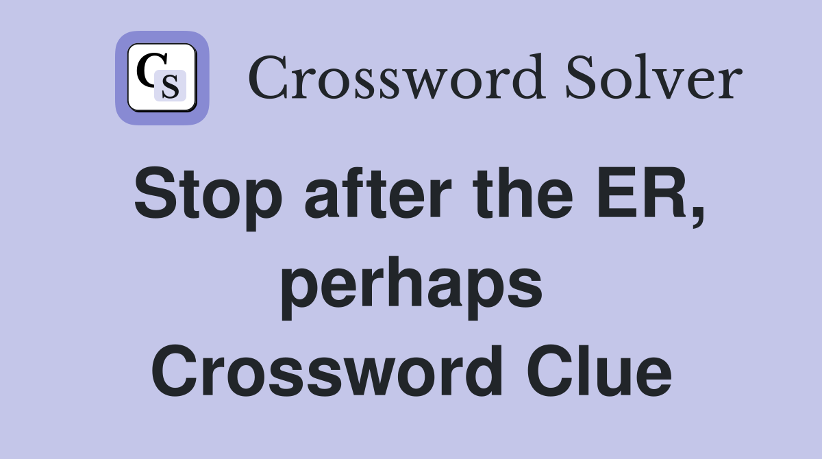 Stop after the ER, perhaps Crossword Clue
