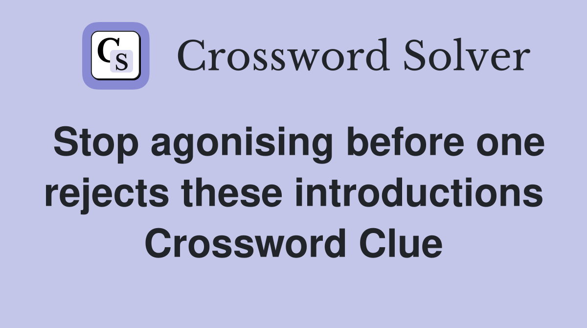 Stop agonising before one rejects these introductions Crossword Clue