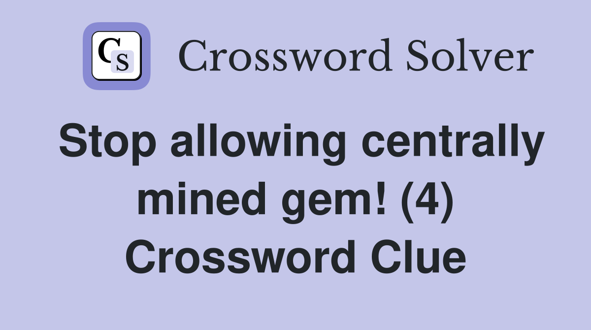 Stop allowing centrally mined gem! (4) Crossword Clue