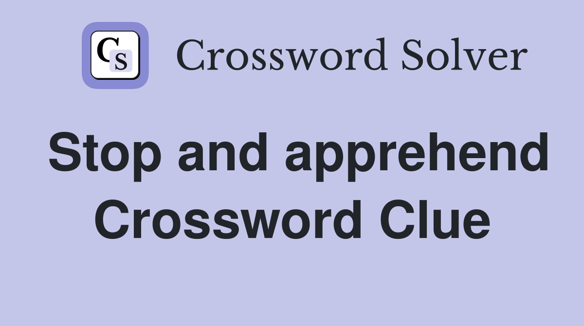 Stop and apprehend Crossword Clue