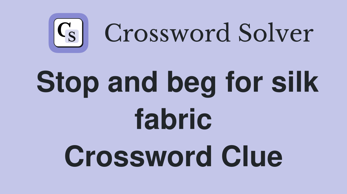 Stop and beg for silk fabric Crossword Clue