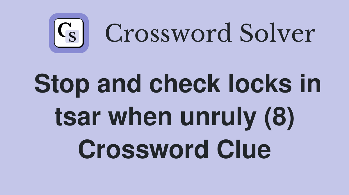 Stop and check locks in tsar when unruly (8) Crossword Clue