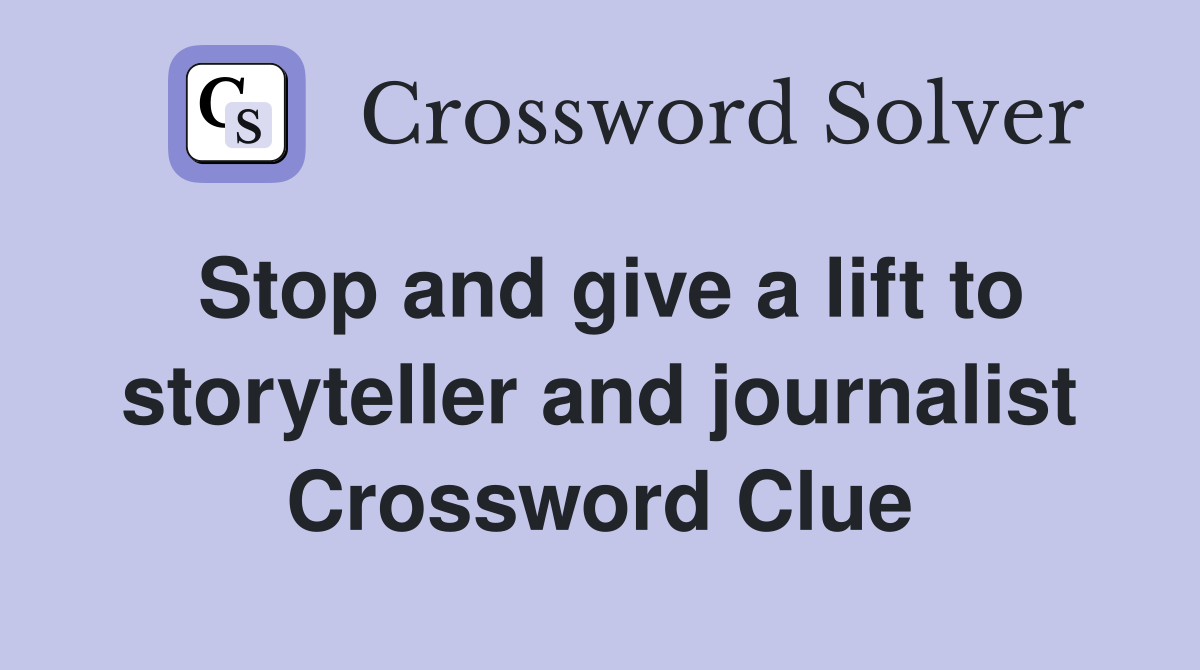 Stop and give a lift to storyteller and journalist Crossword Clue