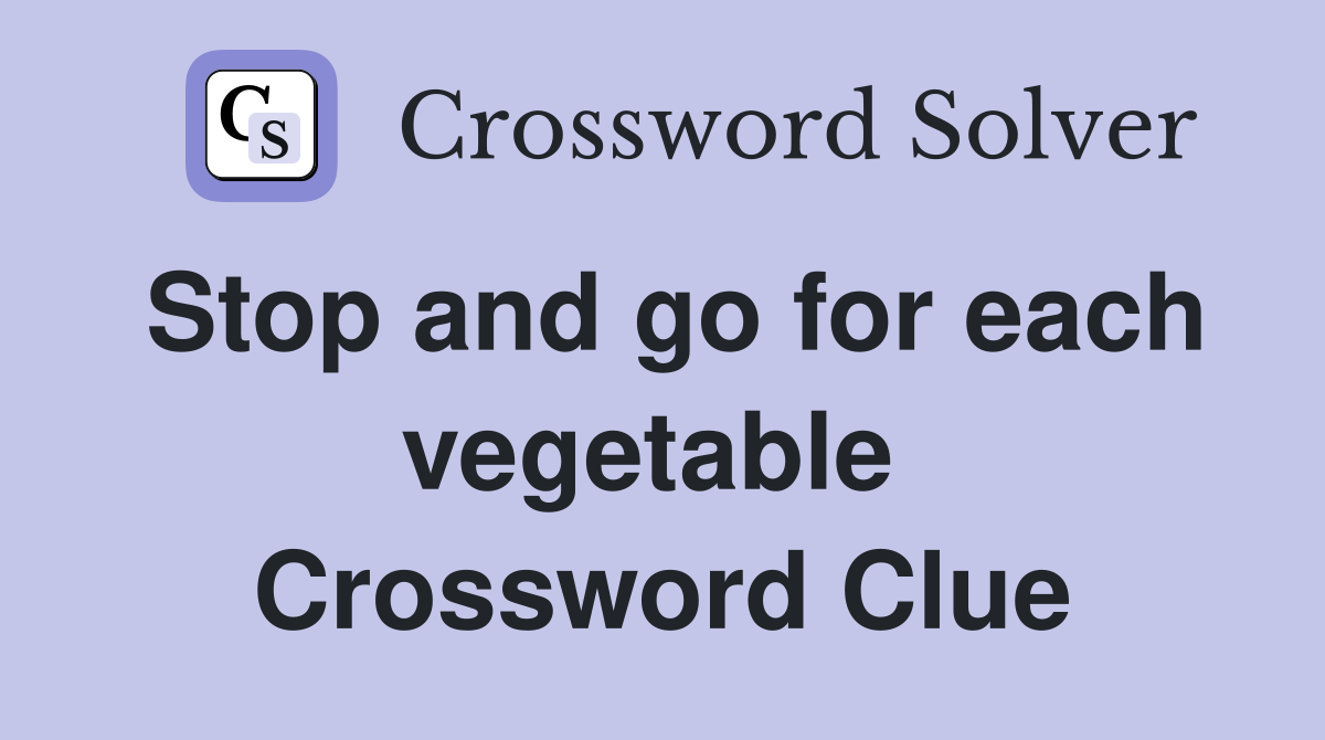 Stop and go for each vegetable  Crossword Clue