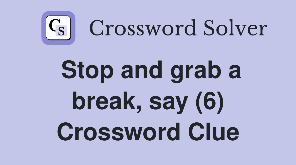 Stop and grab a break, say (6) Crossword Clue
