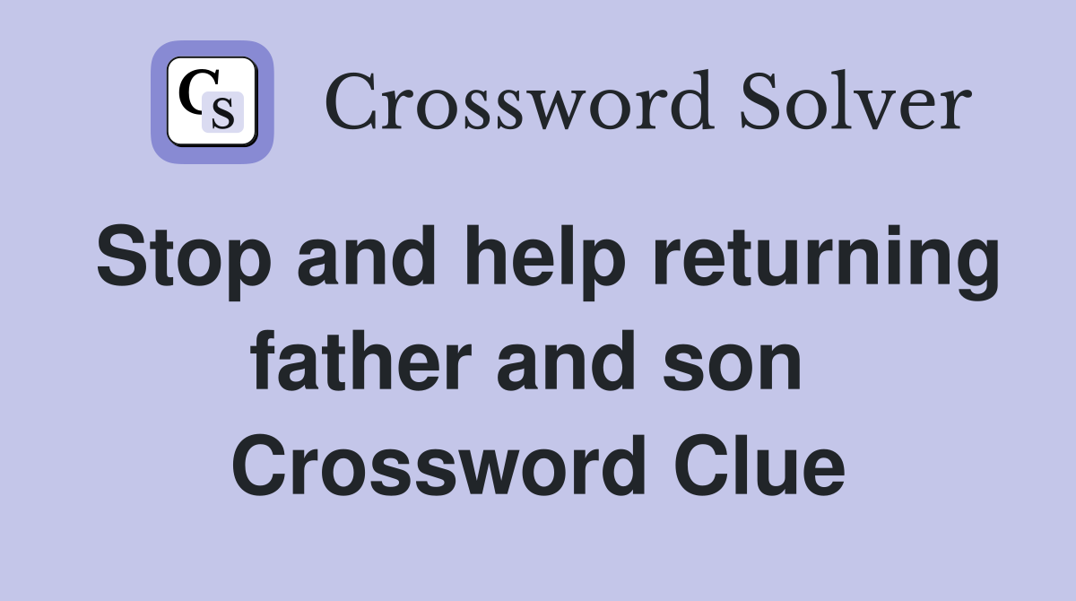 Stop and help returning father and son  Crossword Clue