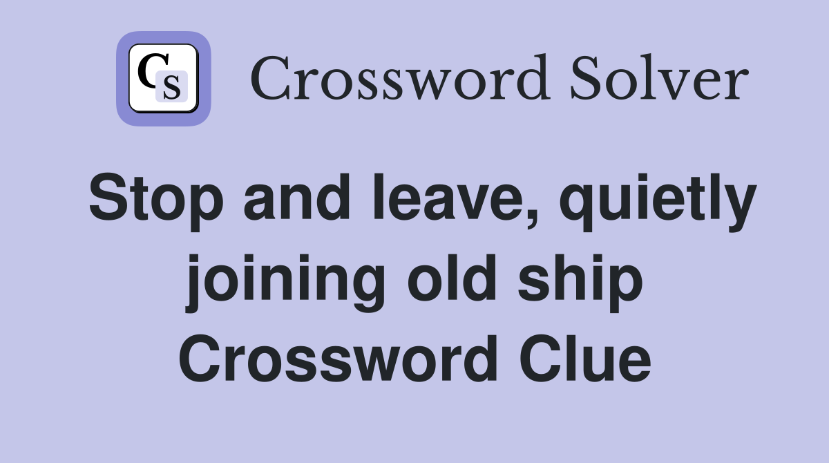 Stop and leave, quietly joining old ship Crossword Clue