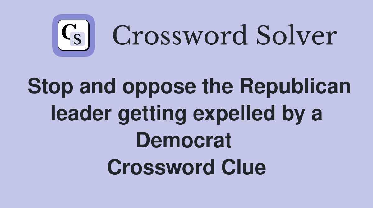 Stop and oppose the Republican leader getting expelled by a Democrat  Crossword Clue