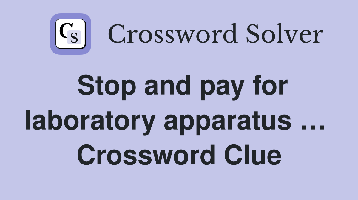 Stop and pay for laboratory apparatus …  Crossword Clue