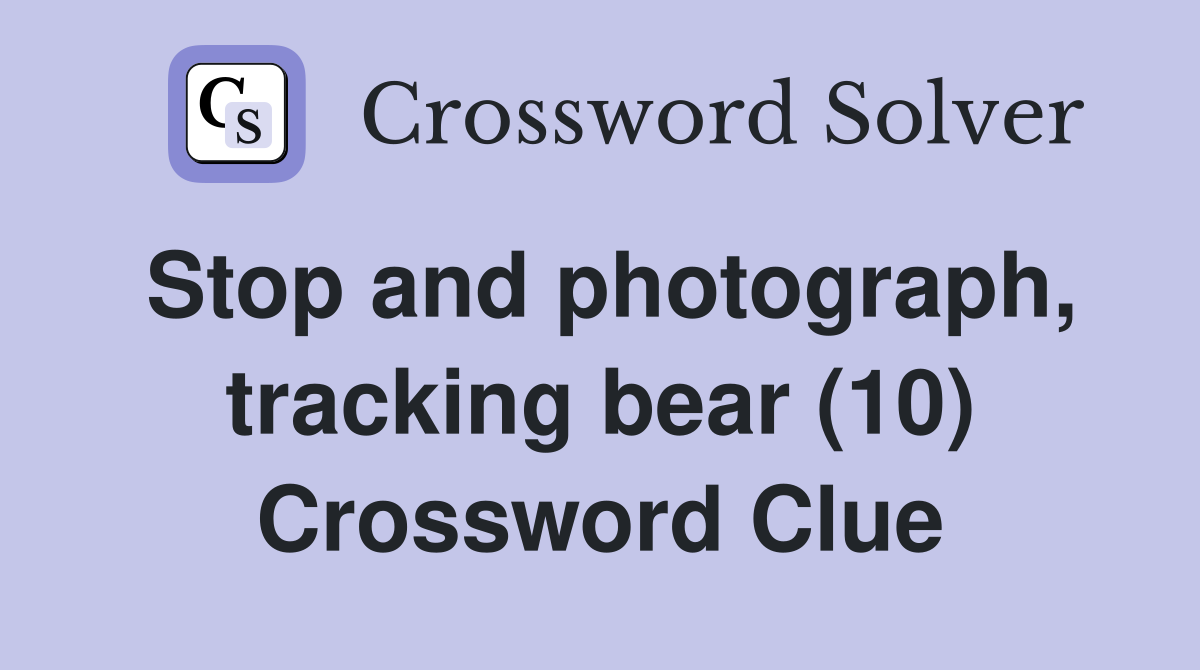 Stop and photograph, tracking bear (10) Crossword Clue