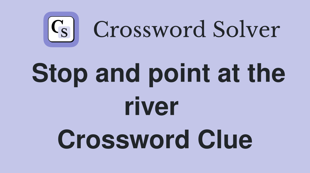 Stop and point at the river  Crossword Clue