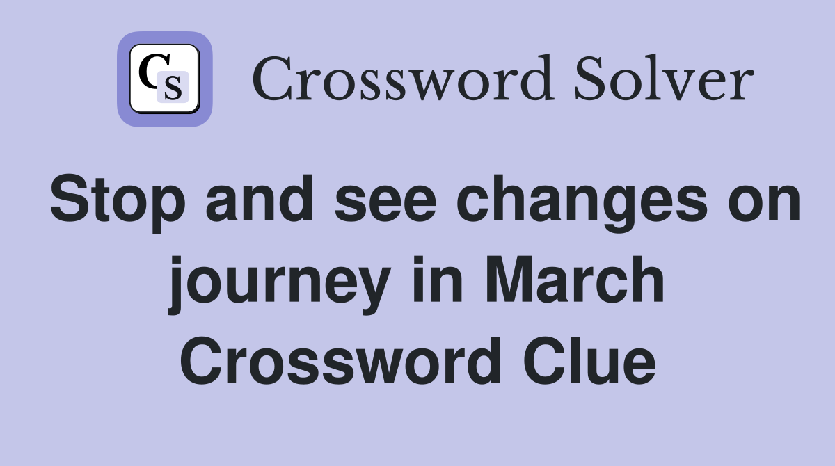 Stop and see changes on journey in March Crossword Clue