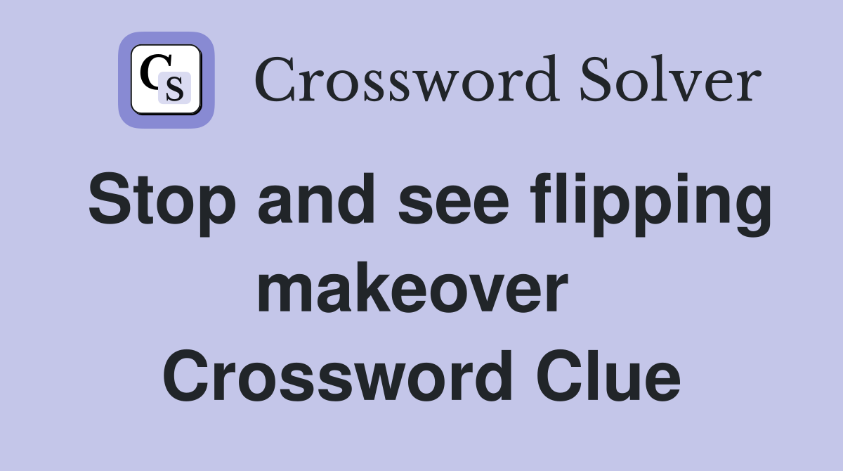 Stop and see flipping makeover  Crossword Clue