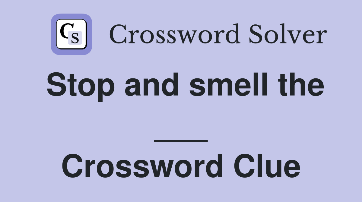 Stop and smell the ___ Crossword Clue