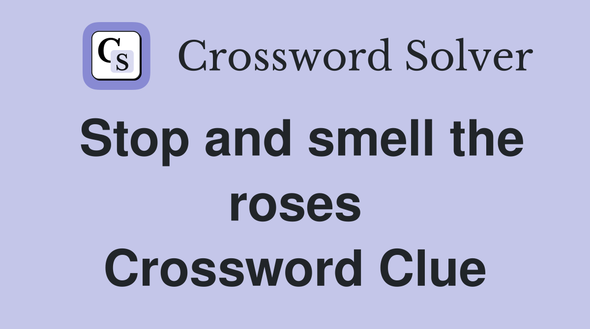 Stop and smell the roses Crossword Clue
