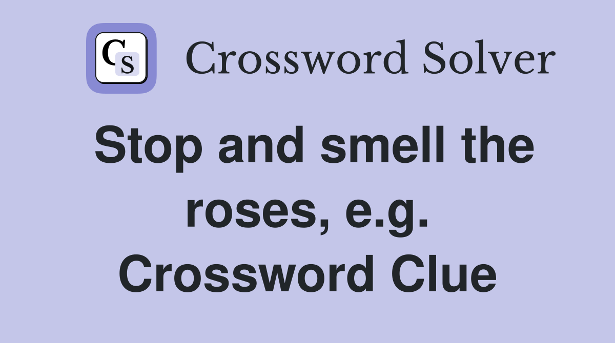 Stop and smell the roses, e.g. Crossword Clue