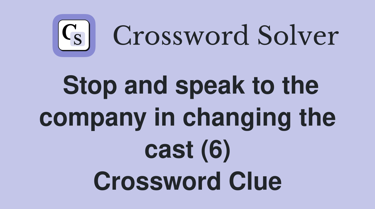 Stop and speak to the company in changing the cast (6) Crossword Clue