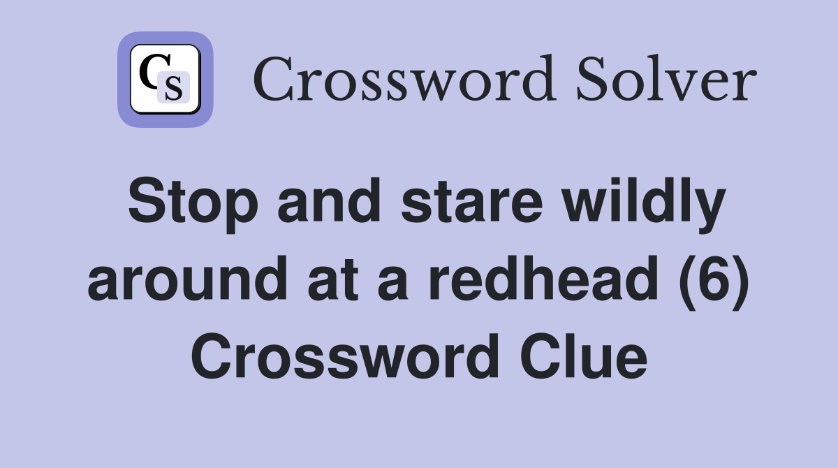 Stop and stare wildly around at a redhead (6) Crossword Clue