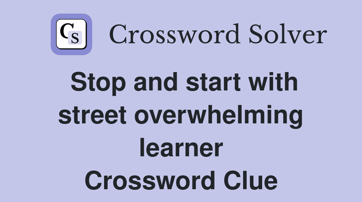 Stop and start with street overwhelming learner Crossword Clue