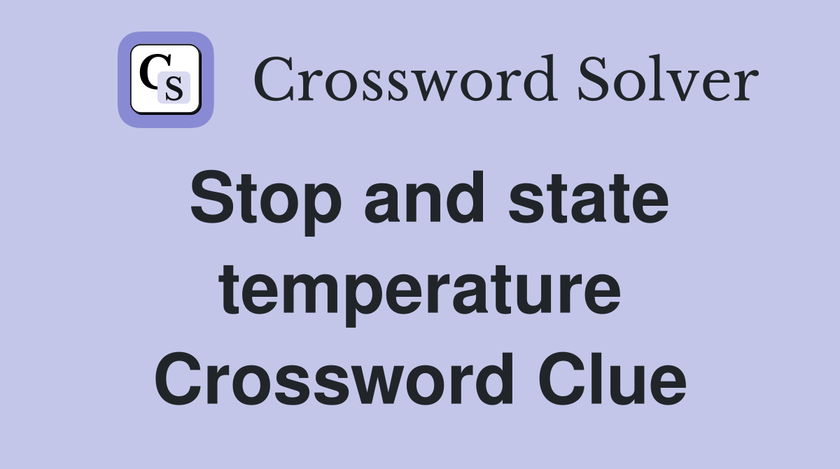 Stop and state temperature Crossword Clue