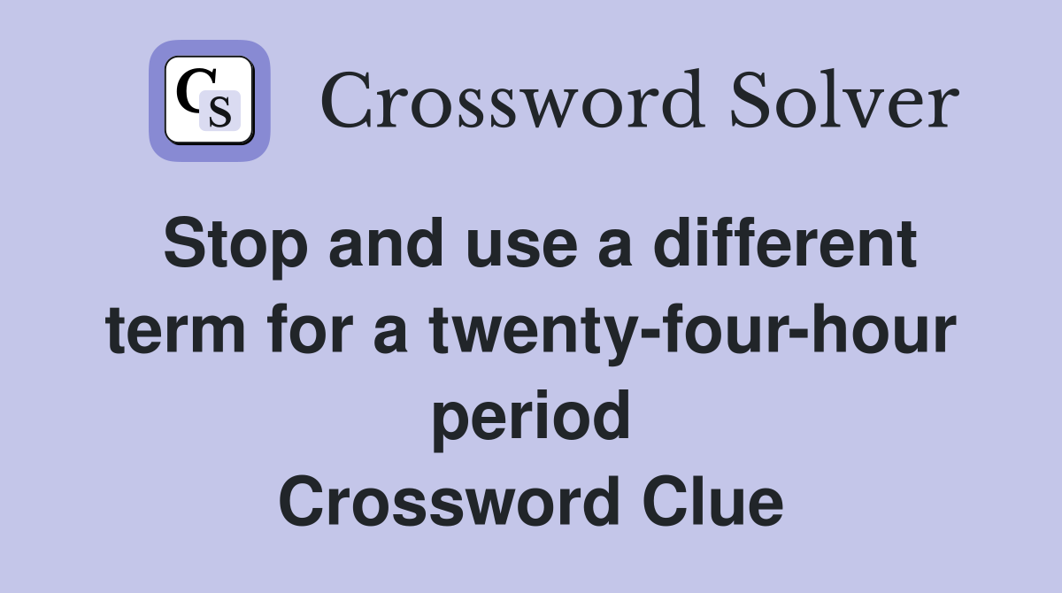 Stop and use a different term for a twenty-four-hour period Crossword Clue
