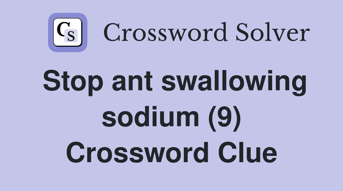 Stop ant swallowing sodium (9) Crossword Clue