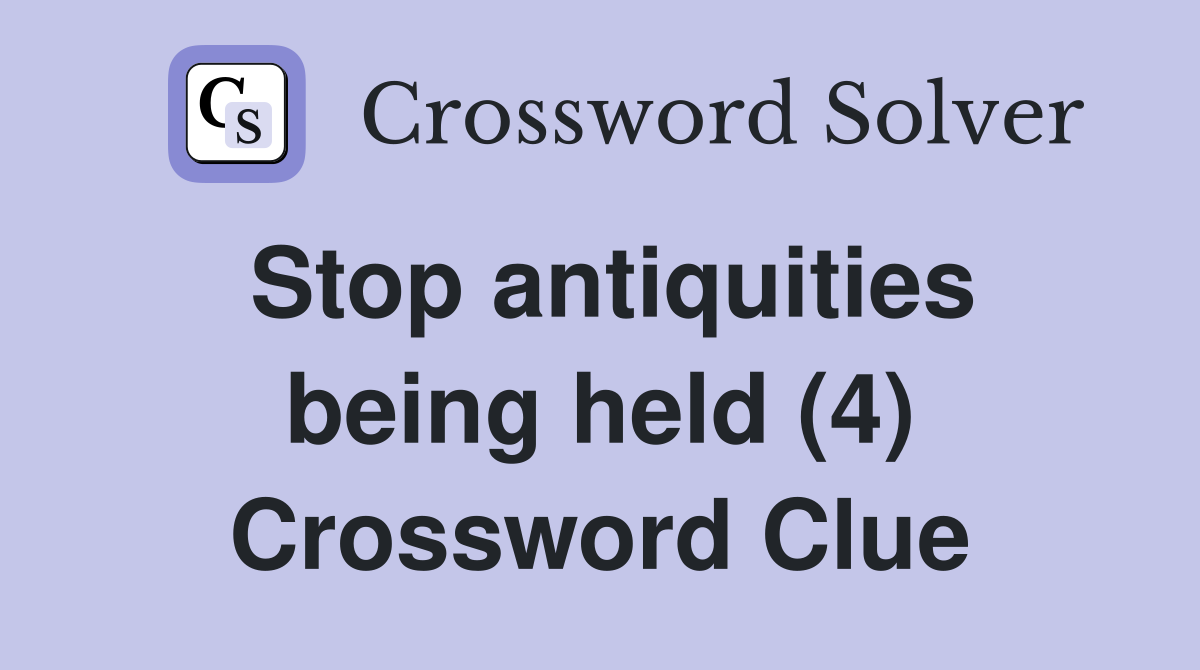 Stop antiquities being held (4) Crossword Clue